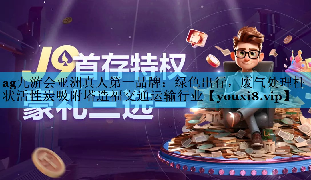 ag九游会亚洲真人第一品牌：绿色出行，废气处理柱状活性炭吸附塔造福交通运输行业