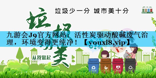 九游会J9官方网站：活性炭驱动酸碱废气治理，环境变得更纯净！