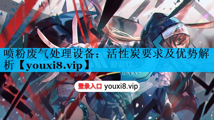 喷粉废气处理设备：活性炭要求及优势解析