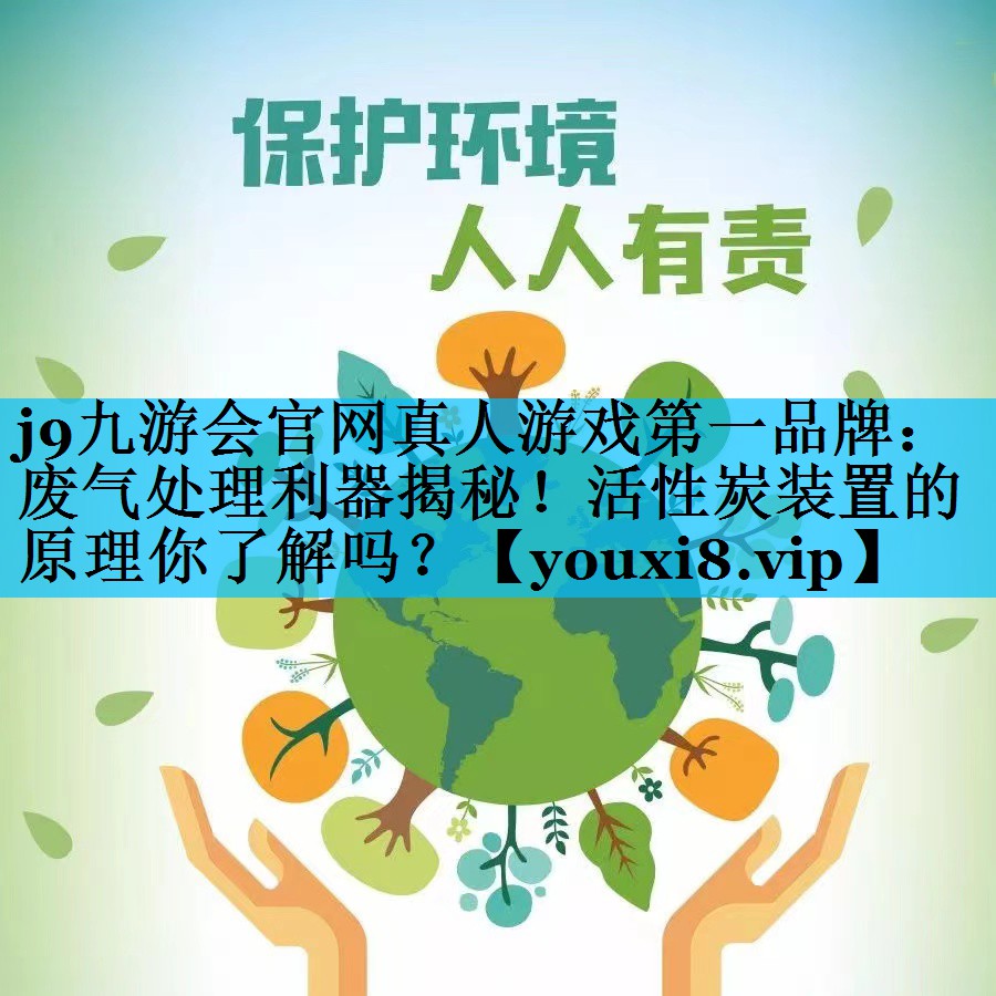 j9九游会官网真人游戏第一品牌：废气处理利器揭秘！活性炭装置的原理你了解吗？