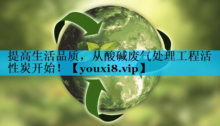 提高生活品质，从酸碱废气处理工程活性炭开始！