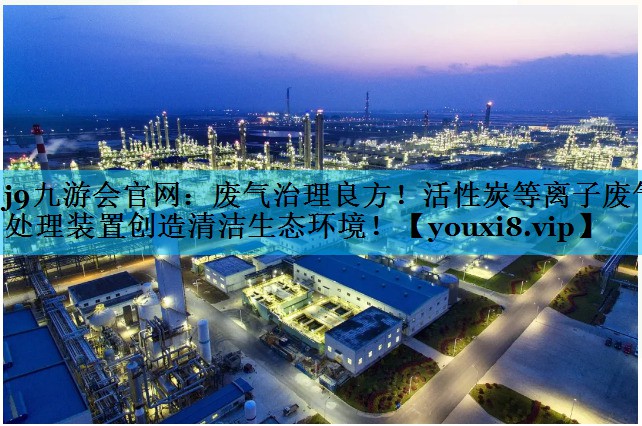 废气治理良方！活性炭等离子废气处理装置创造清洁生态环境！