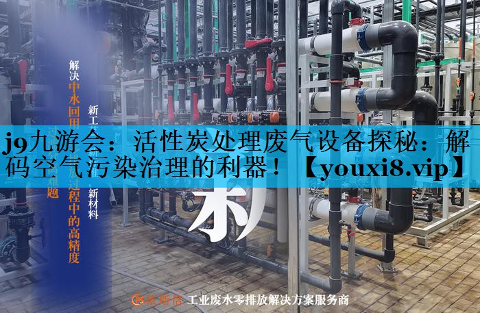 活性炭处理废气设备探秘：解码空气污染治理的利器！