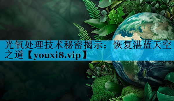 光氧处理技术秘密揭示：恢复湛蓝天空之道