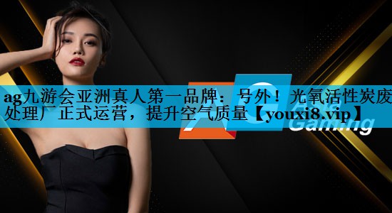 号外！光氧活性炭废气处理厂正式运营，提升空气质量