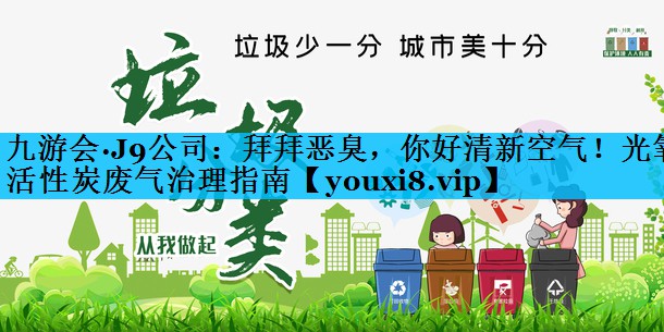 拜拜恶臭，你好清新空气！光氧活性炭废气治理指南