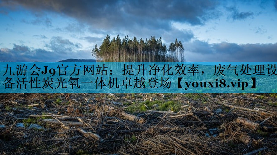 提升净化效率，废气处理设备活性炭光氧一体机卓越登场