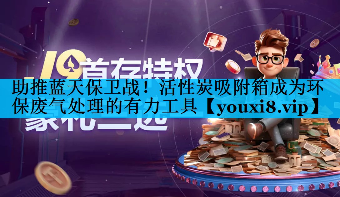 助推蓝天保卫战！活性炭吸附箱成为环保废气处理的有力工具