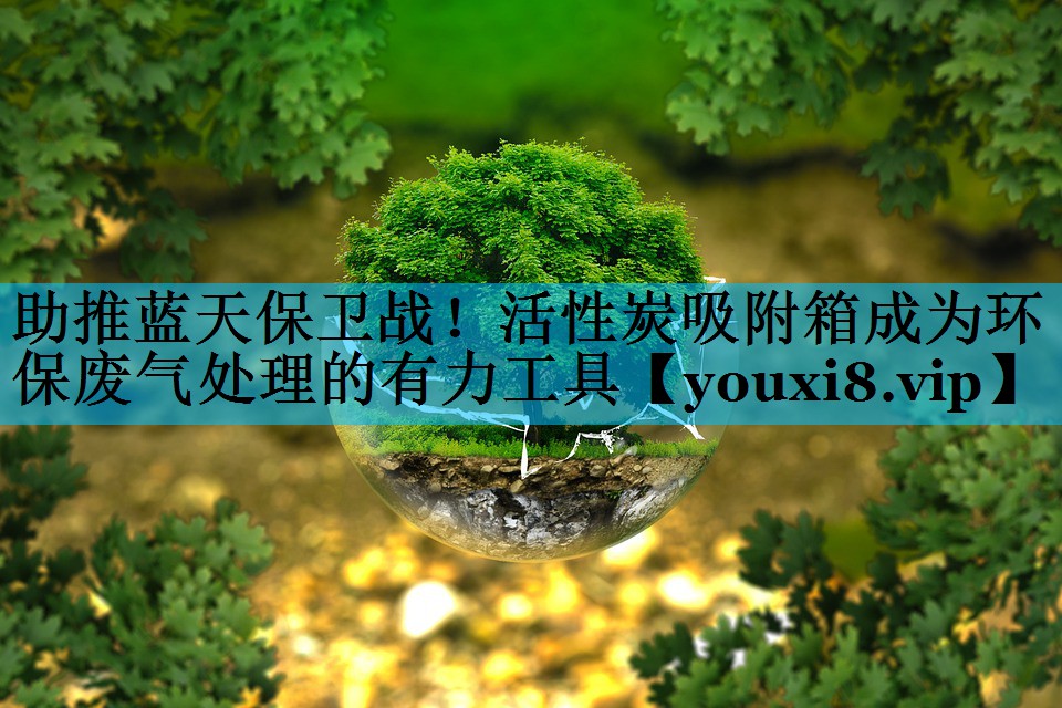 助推蓝天保卫战！活性炭吸附箱成为环保废气处理的有力工具