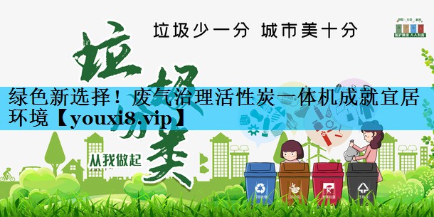 绿色新选择！废气治理活性炭一体机成就宜居环境