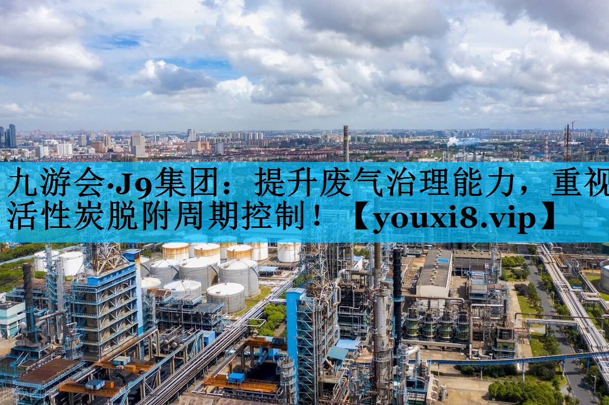 提升废气治理能力，重视活性炭脱附周期控制！