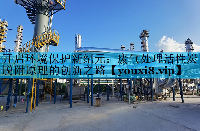 开启环境保护新纪元：废气处理活性炭脱附原理的创新之路
