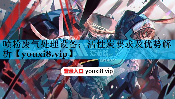喷粉废气处理设备：活性炭要求及优势解析