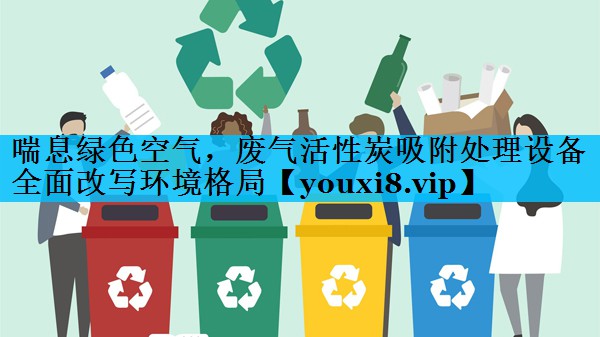 喘息绿色空气，废气活性炭吸附处理设备全面改写环境格局